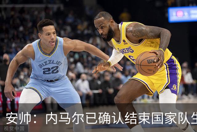 安帅：内马尔已确认结束国家队生涯；目前想考察不同类型门将