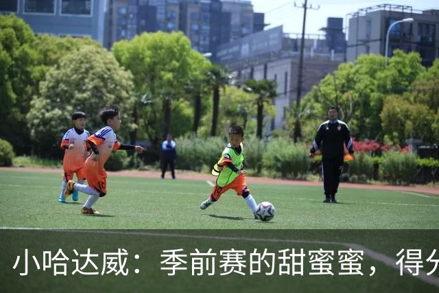 小哈达威：季前赛的甜蜜蜜，得分飞起来！