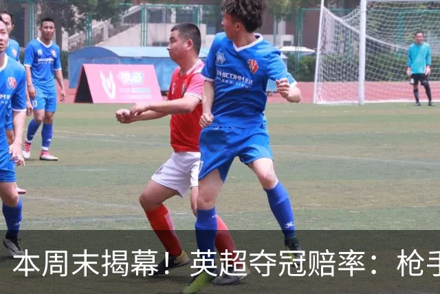 本周末揭幕！英超夺冠赔率：枪手2.2领跑 曼城4.5第2 红军6.5第3