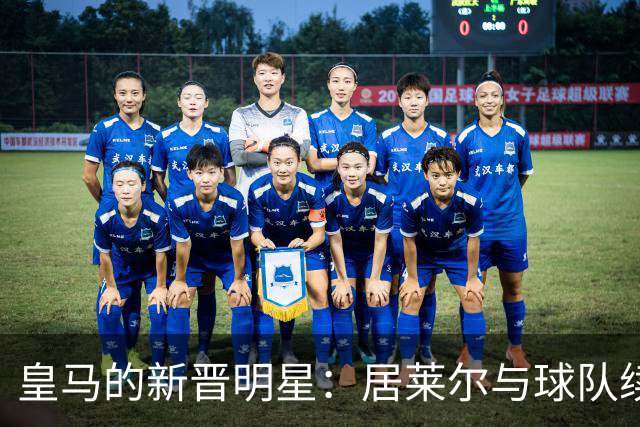 皇马的新晋明星：居莱尔与球队续约五年，未来可期！